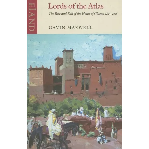 Lords of the Atlas: The Rise and Fall of the House of Glaoua 1893-1956