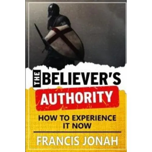 The Believer's Authority: How to Experience It Now