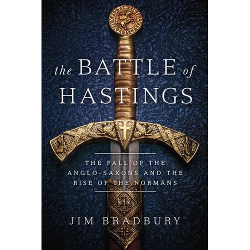 The Battle of Hastings: The Fall of the Anglo-Saxons and the Rise of the Normans