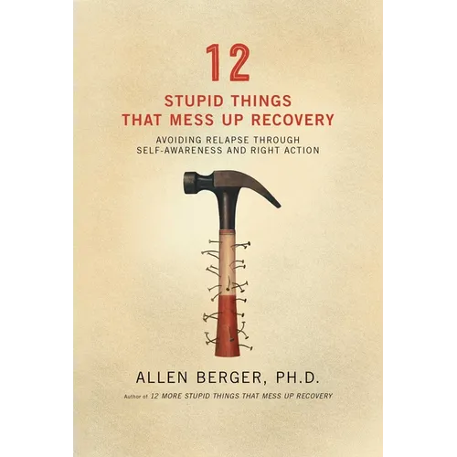 12 Stupid Things That Mess Up Recovery: Avoiding Relapse Through Self-Awareness and Right Action