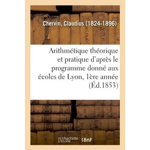 Arithmétique Théorique Et Pratique d'Après Le Programme Donné Aux Écoles de Lyon