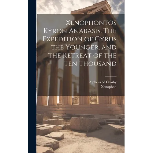 Xenophontos Kyron Anabasis. The Expedition of Cyrus the Younger, and the Retreat of the Ten Thousand