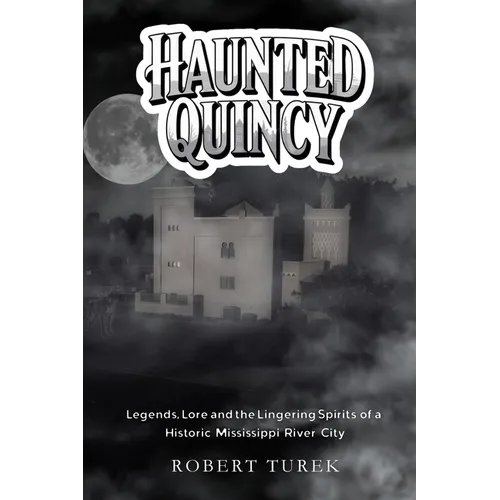 Haunted Quincy: Tales of the Legends, Lore and the Lingering Spirits of a Historic Mississippi River City
