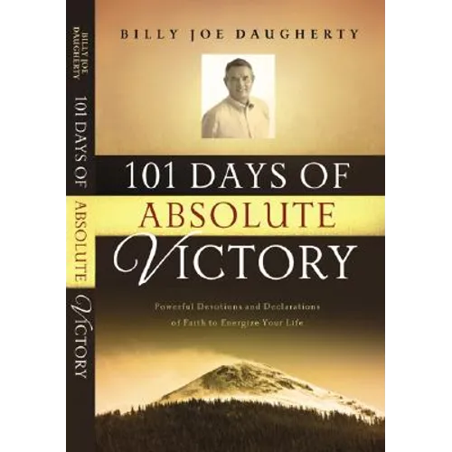 101 Days of Absolute Victory: Powerful Devotions and Declarations of Faith to Energize Your Life