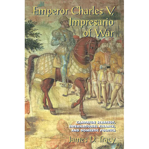 Emperor Charles V, Impresario of War: Campaign Strategy, International Finance, and Domestic Politics