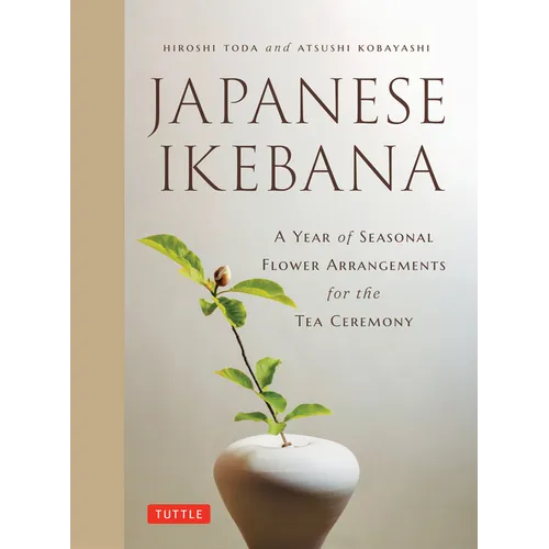 Japanese Ikebana: A Year of Seasonal Arrangements for the Tea Ceremony