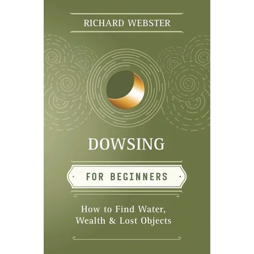 Dowsing for Beginners: How to Find Water, Wealth & Lost Objects