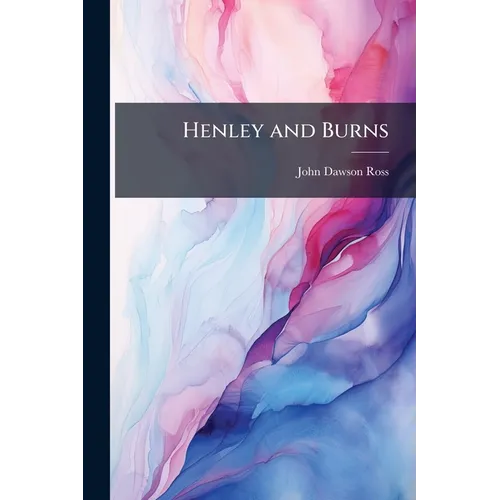 Henley and Burns: Or, the Critic Censured, Being a Collection of Papers Replying to an Offensive Critique On the Life, Genius, and Achievements of the