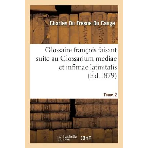 Glossaire François Faisant Suite Au Glossarium Mediae Et Infimae Latinitatis. Tome 2