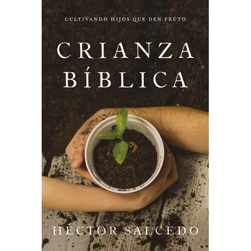 Crianza Bíblica: Cultivando Hijos Que Den Fruto