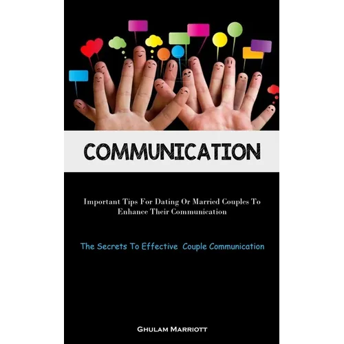 Communication: Important Tips For Dating Or Married Couples To Enhance Their Communication (The Secrets To Effective Couple Communication)