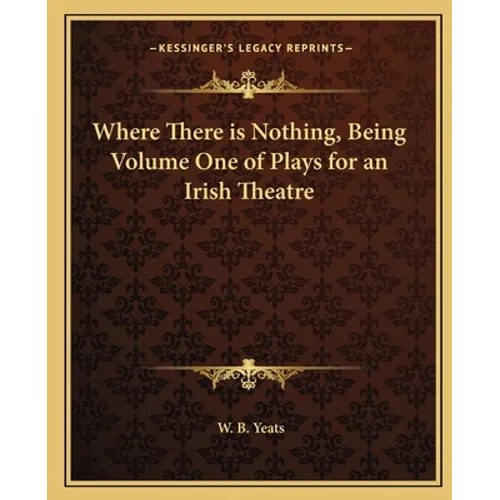 Where There is Nothing, Being Volume One of Plays for an Irish Theatre