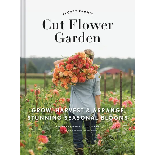 Floret Farm's Cut Flower Garden: Grow, Harvest, and Arrange Stunning Seasonal Blooms