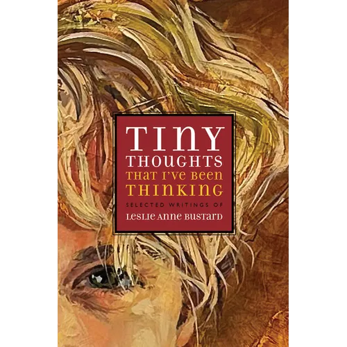 Tiny Thoughts That I've Been Thinking: Selected Writings of Leslie Anne Bustard
