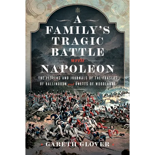 A Family's Tragic Battle with Napoleon: The Letters and Journals of the Frasers of Ballindoun and Unetts of Woodlands