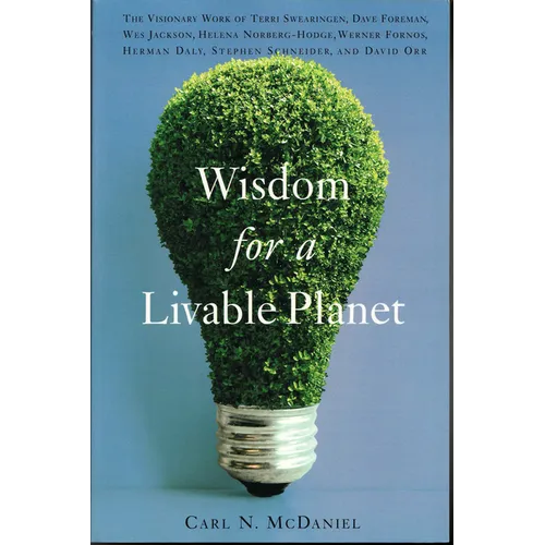 Wisdom for a Livable Planet: The Visionary Work of Terri Swearingen, Dave Foreman, Wes Jackson, Helena Norberg-Hodge, Werner Fornos, Herman Daly, Step