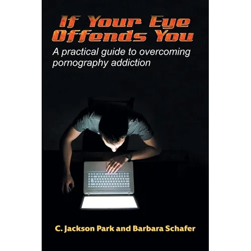 If Your Eye Offends You: A practical guide to overcoming pornography addiction