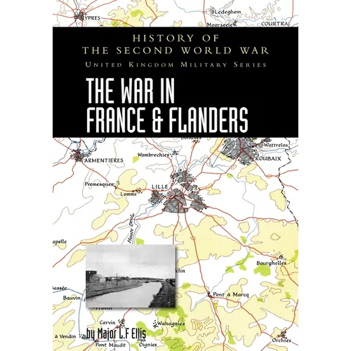The War in France and Flanders 1939-1940: History of the Second World War: United Kingdom Military Series: Official Campaign History