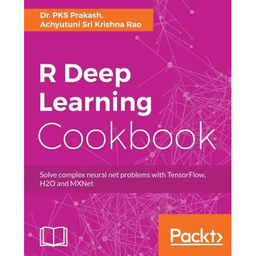 R Deep Learning Cookbook: Solve complex neural net problems with TensorFlow, H2O and MXNet