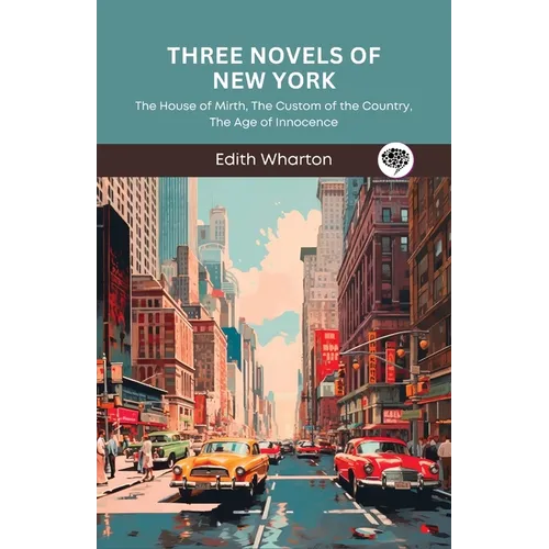 Three Novels of New York: The House of Mirth, The Custom of the Country, The Age of Innocence (Grapevine Press)