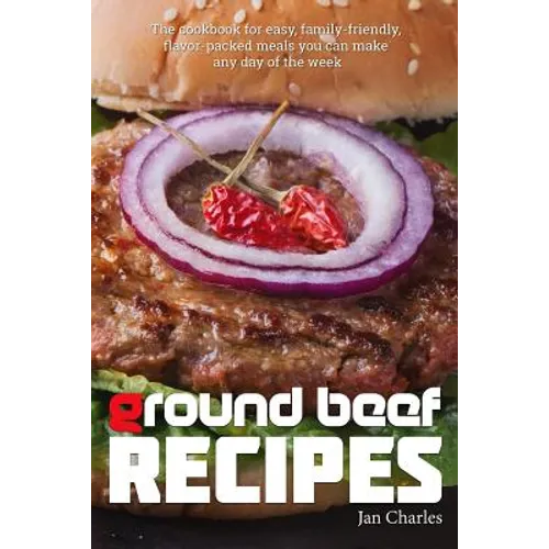 Ground Beef Recipes: The cookbook for easy, family-friendly, flavor-packed meals you can make any day of the week.