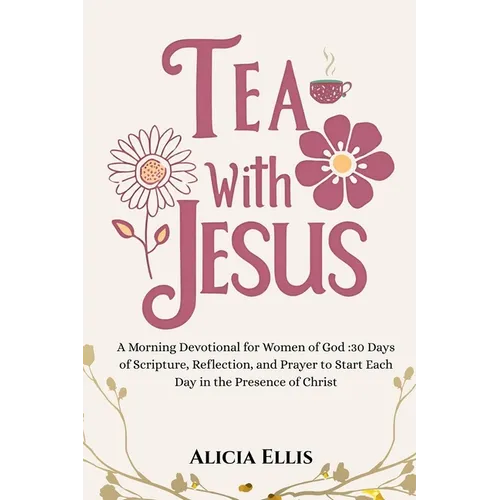Tea with Jesus: A Morning Devotional for Women of God: 30 Days of Scripture, Reflection, and Prayer to Start Each Day in the Presence of Christ