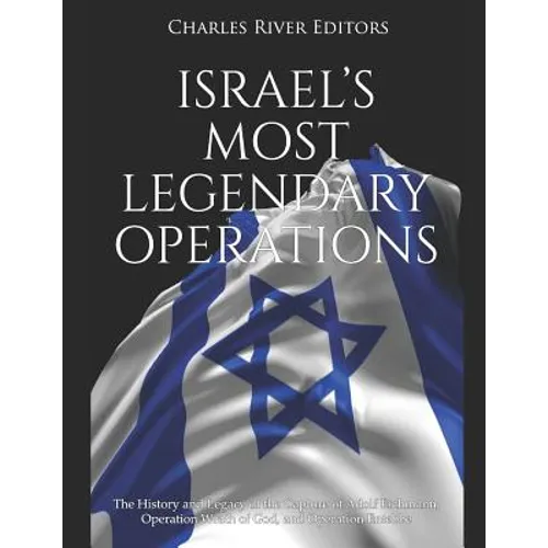 Israel's Most Legendary Operations: The History and Legacy of the Capture of Adolf Eichmann, Operation Wrath of God, and Operation Entebbe