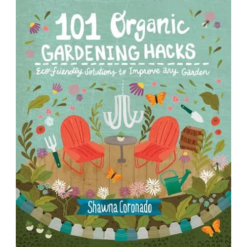 101 Organic Gardening Hacks: Eco-Friendly Solutions to Improve Any Garden