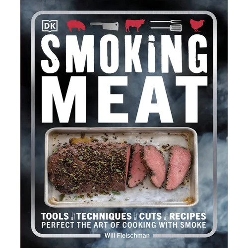 Smoking Meat: Tools - Techniques - Cuts - Recipes; Perfect the Art of Cooking with Smoke