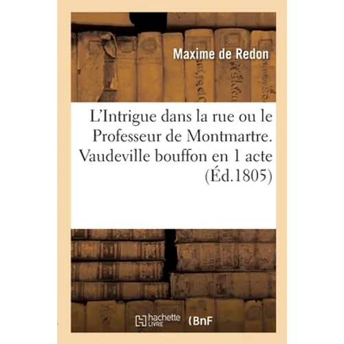 L'Intrigue dans la rue ou le Professeur de Montmartre. Vaudeville bouffon en 1 acte