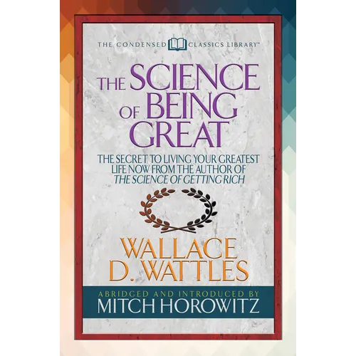 The Science of Being Great (Condensed Classics): The Secret to Living Your Greatest Life Now from the Author of the Science of Getting Rich