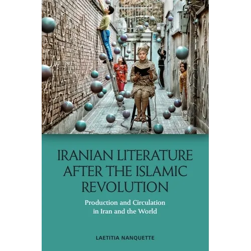 Iranian Literature After the Islamic Revolution: Production and Circulation in Iran and the World