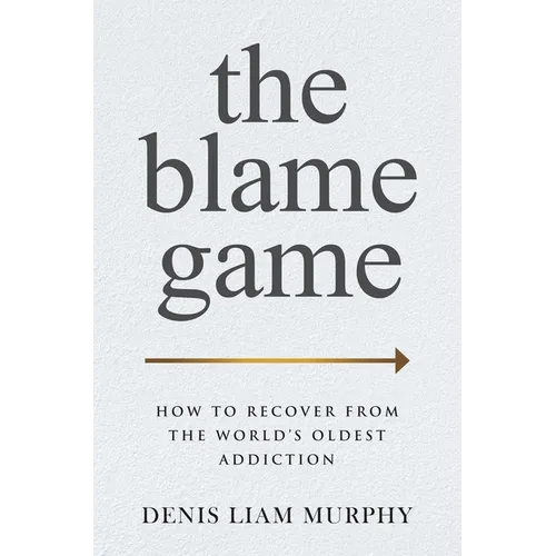 The Blame Game: How to Recover from the World's Oldest Addiction