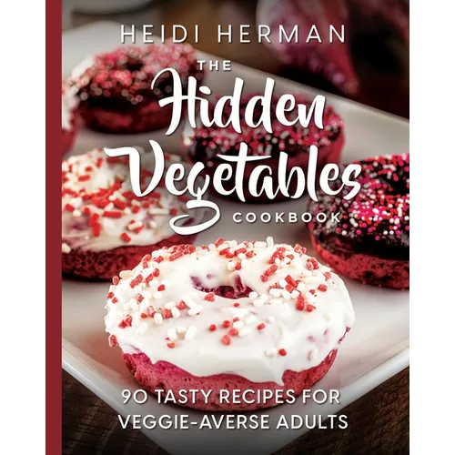 The Hidden Vegetables Cookbook: 90 Tasty Recipes for Veggie-Averse Adults