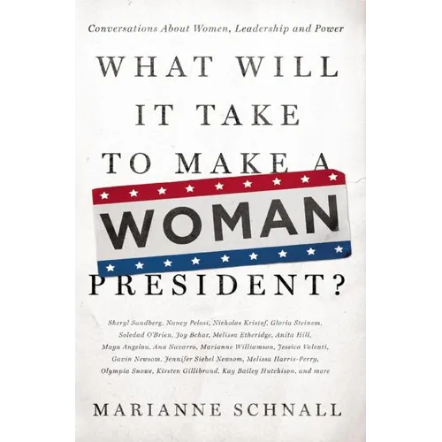 What Will It Take to Make a Woman President?: Conversations about Women, Leadership and Power