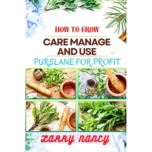 How to Grow Care Manage and Use Purslane for Profit: Guide To Growing And Profiting From Purslane Learn The Art Of Successful Purslane Cultivation, Ef