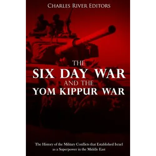 The Six Day War and the Yom Kippur War: The History of the Military Conflicts that Established Israel as a Superpower in the Middle East