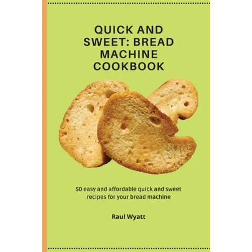 Quick and Sweet: 50 easy and affordable quick and sweet recipes for your bread machine