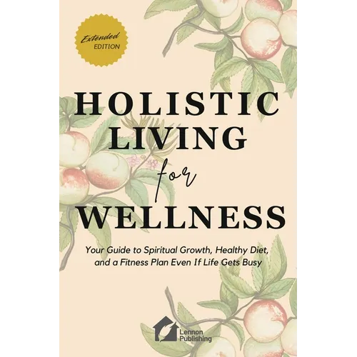 Holistic Living for Wellness: Your Guide to Spiritual Growth, Healthy Diet, and a Fitness Plan Even If Life Gets Busy