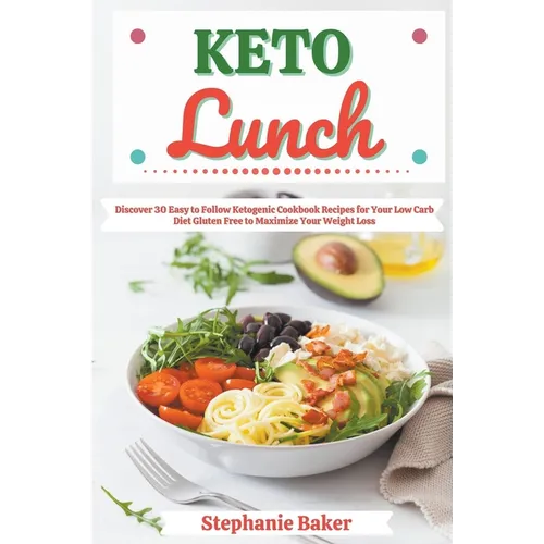 Keto Lunch: Discover 30 Easy to Follow Ketogenic Cookbook Recipes for Your Low Carb Diet Gluten Free to Maximize Your Weight Loss