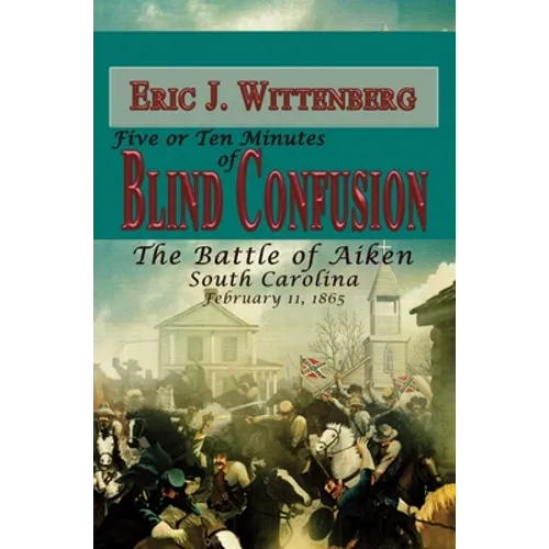 Five or Ten Minutes of Blind Confusion: The Battle of Aiken, South Carolina, February 11, 1865