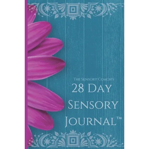 The Sensory Coach's 28-Day Sensory Journal(TM): Unlock the mysteries of your sensory self and create the life you dream of