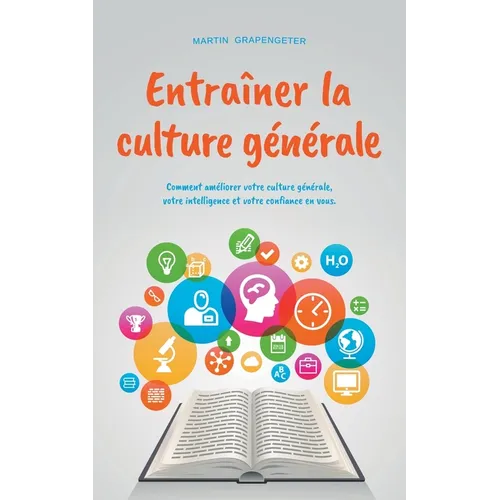 Entraîner la culture générale Comment améliorer votre culture générale, votre intelligence et votre confiance en vous.