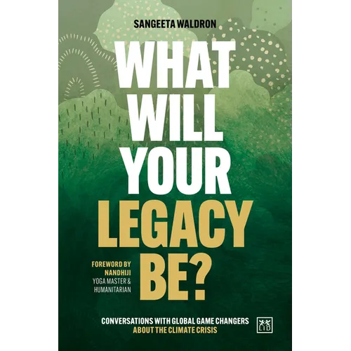 What Will Your Legacy Be?: Conversations with Global Game Changers about the Climate Crisis
