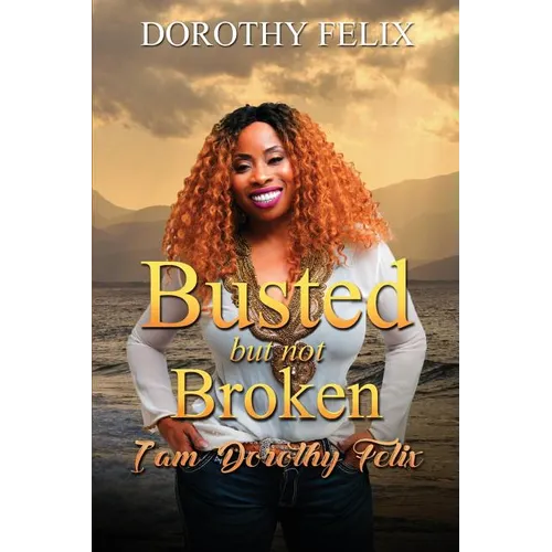 Busted But Not Broken.: I am Dorothy Felix