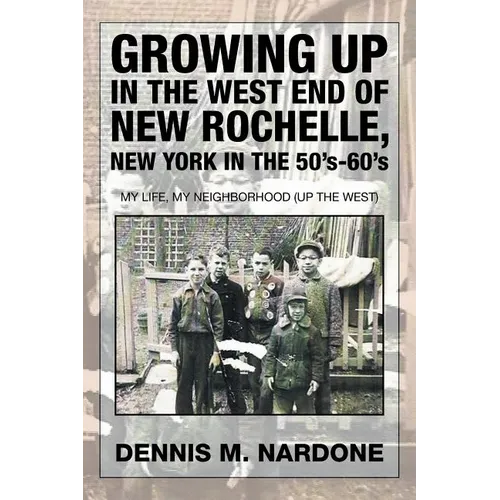 Growing Up in the West End of New Rochelle, New York in the 50's-60's: My Life, My Neighborhood (Up The West)