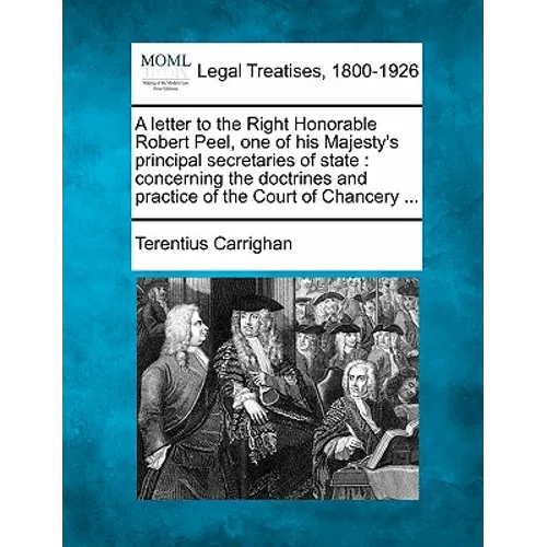 A Letter to the Right Honorable Robert Peel, One of His Majesty's Principal Secretaries of State: Concerning the Doctrines and Practice of the Court o