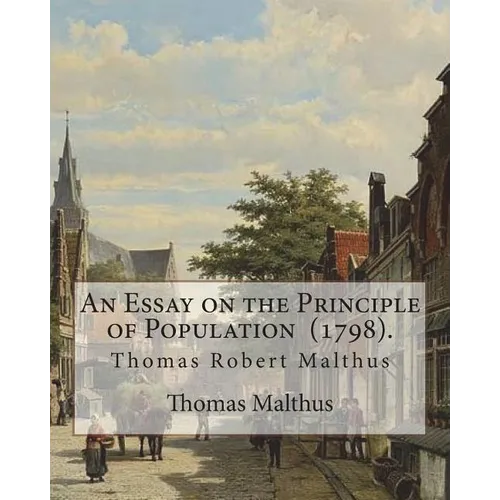 An Essay on the Principle of Population (1798). By: Thomas Malthus: Thomas Robert Malthus FRS (13 February 1766 - 23 December 1834) was an English cle