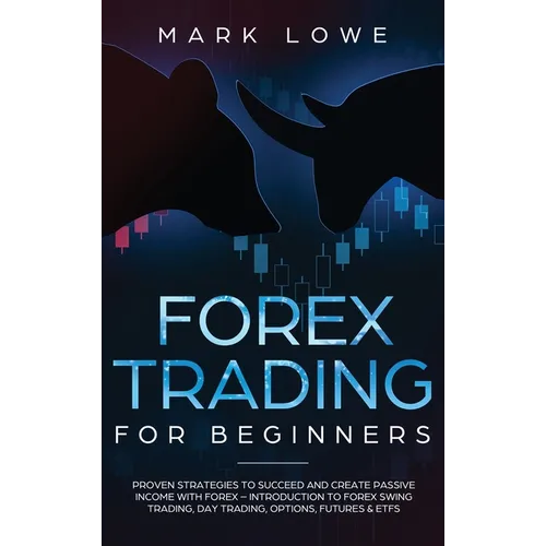 Forex Trading for Beginners: Proven Strategies to Succeed and Create Passive Income with Forex - Introduction to Forex Swing Trading, Day Trading,