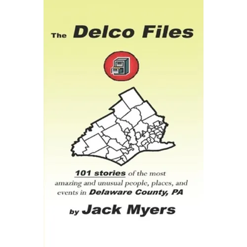 The Delco Files: 101 stories of the most amazing and unusual people, places, and historical events in Delaware County, PA